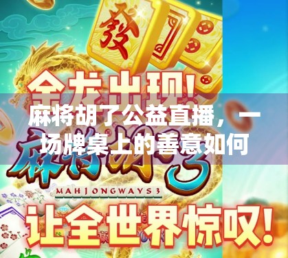 麻将胡了公益直播，一场牌桌上的善意如何改变城市角落的温度？