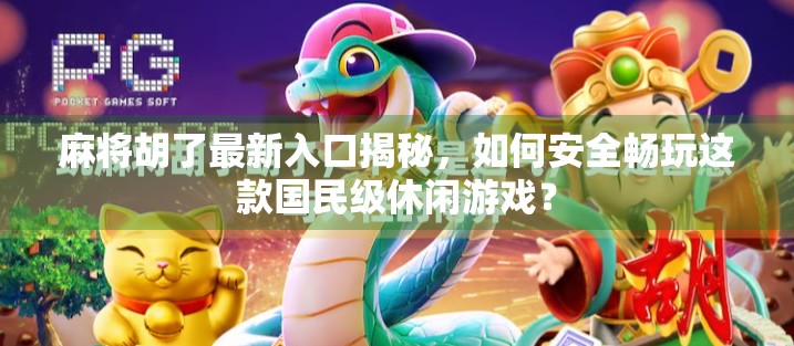 麻将胡了最新入口揭秘，如何安全畅玩这款国民级休闲游戏？