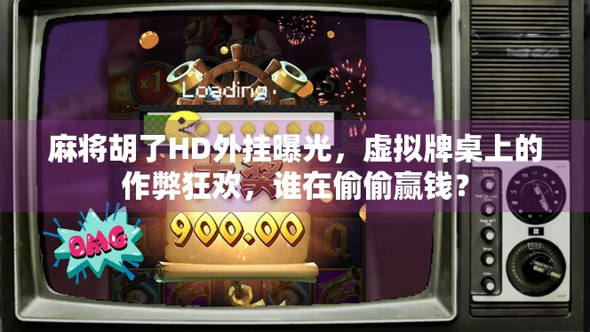 麻将胡了HD外挂曝光，虚拟牌桌上的作弊狂欢，谁在偷偷赢钱？