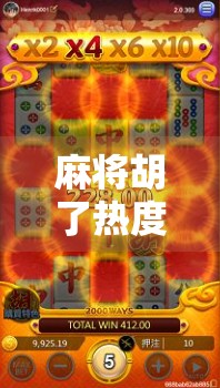 麻将胡了热度排行，从地方牌局到全民爆款，这波胡出圈的热潮你跟上了吗？