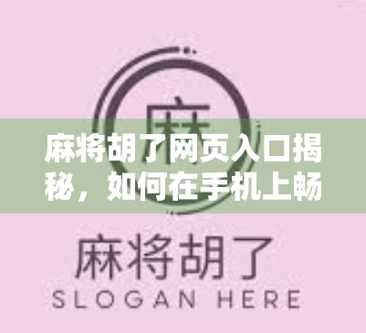 麻将胡了网页入口揭秘，如何在手机上畅玩经典国粹，不花一分钱！