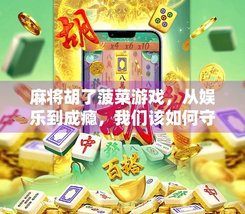 麻将胡了菠菜游戏，从娱乐到成瘾，我们该如何守住底线？