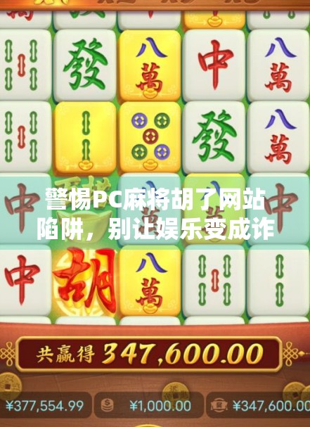 警惕PC麻将胡了网站陷阱，别让娱乐变成诈骗温床！
