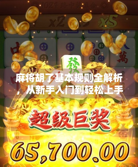 麻将胡了基本规则全解析，从新手入门到轻松上手，一文读懂中国牌桌文化精髓！