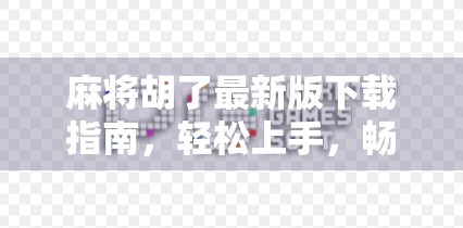 麻将胡了最新版下载指南，轻松上手，畅享国粹乐趣！