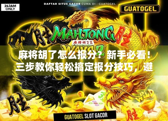 麻将胡了怎么报分?新手必看!三步教你轻松搞定报分技巧,避免赢了也亏!