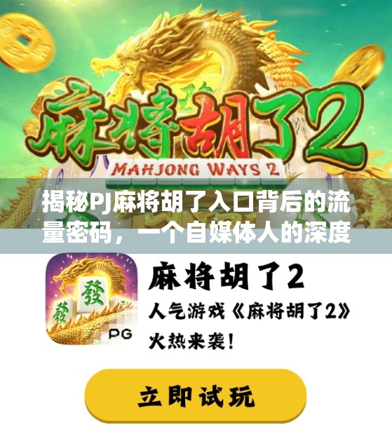 揭秘PJ麻将胡了入口背后的流量密码，一个自媒体人的深度观察与反思