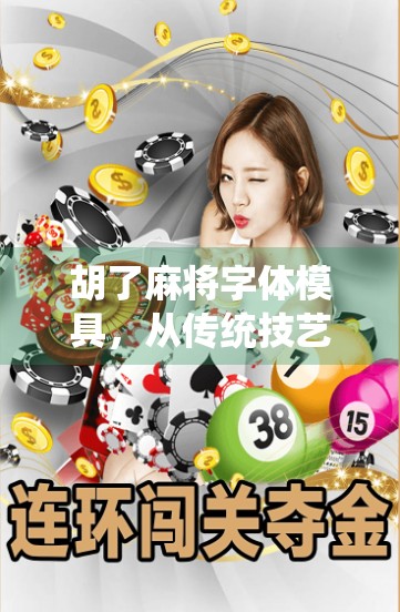 胡了麻将字体模具，从传统技艺到数字美学的跨界革命