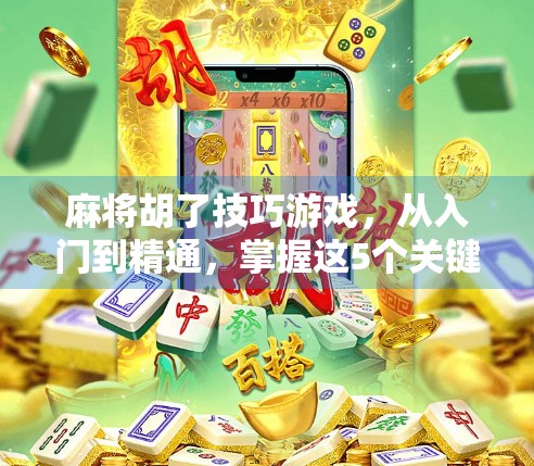 麻将胡了技巧游戏，从入门到精通，掌握这5个关键策略，轻松赢牌不翻车！