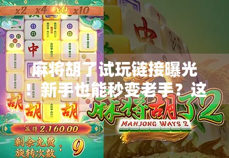 麻将胡了试玩链接曝光！新手也能秒变老手？这波操作太香了！