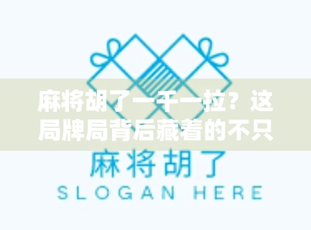 麻将胡了一千一拉?这局牌局背后藏着的不只是运气,还有人性!
