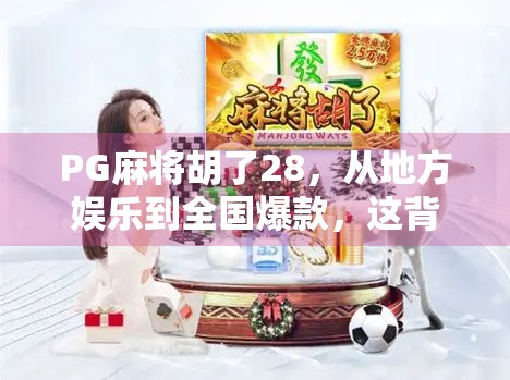 PG麻将胡了28，从地方娱乐到全国爆款，这背后藏着怎样的流量密码？