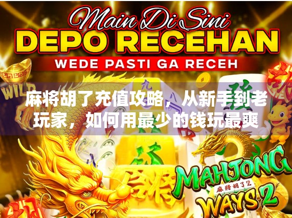 麻将胡了充值攻略，从新手到老玩家，如何用最少的钱玩最爽的牌局？