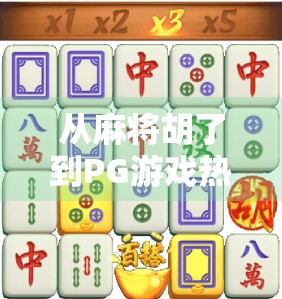 从麻将胡了到PG游戏热潮,一款经典牌类游戏如何引爆全民娱乐新潮流?