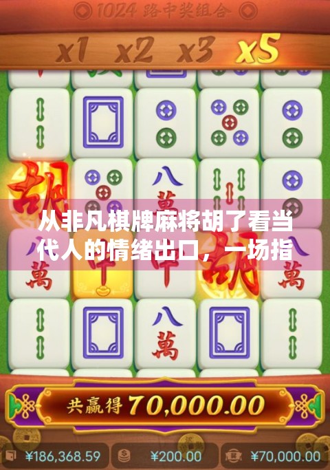 从非凡棋牌麻将胡了看当代人的情绪出口，一场指尖上的精神狂欢