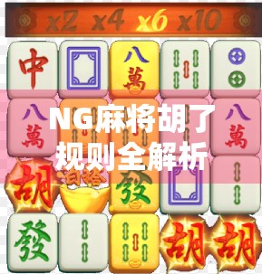 NG麻将胡了规则全解析，新手必看，秒变高手的秘诀！