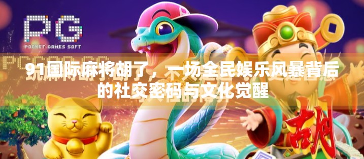 91国际麻将胡了，一场全民娱乐风暴背后的社交密码与文化觉醒