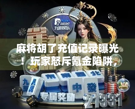 麻将胡了充值记录曝光！玩家怒斥氪金陷阱，平台回应引发热议