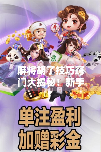 麻将胡了技巧窍门大揭秘！新手秒变老手，轻松赢牌不翻车！