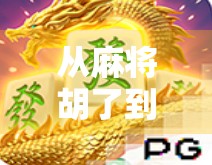 从麻将胡了到全民娱乐新生态，一款游戏如何重构社交与文化？