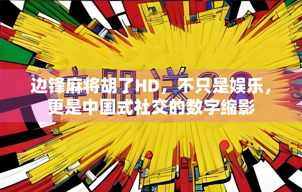 边锋麻将胡了HD，不只是娱乐，更是中国式社交的数字缩影