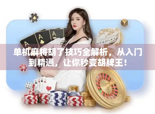 单机麻将胡了技巧全解析，从入门到精通，让你秒变胡牌王！