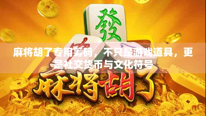 麻将胡了专用筹码,不只是游戏道具,更是社交货币与文化符号