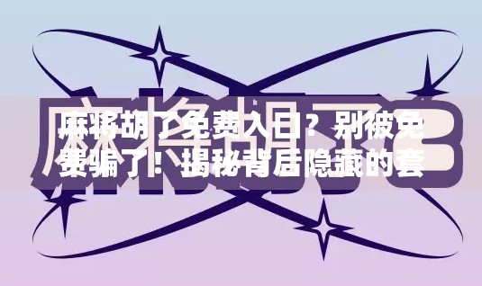 麻将胡了免费入口？别被免费骗了！揭秘背后隐藏的套路与风险