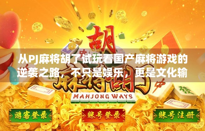 从PJ麻将胡了试玩看国产麻将游戏的逆袭之路，不只是娱乐，更是文化输出！