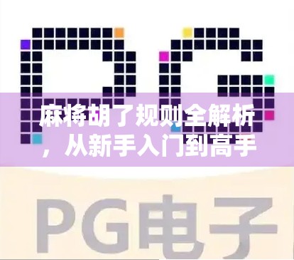 麻将胡了规则全解析,从新手入门到高手进阶,一篇搞定所有玩法!