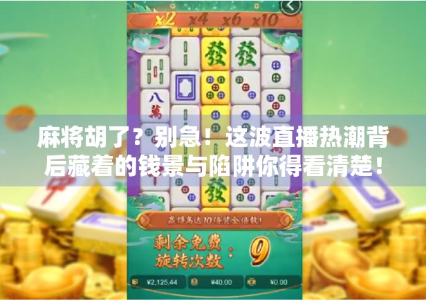 麻将胡了？别急！这波直播热潮背后藏着的钱景与陷阱你得看清楚！