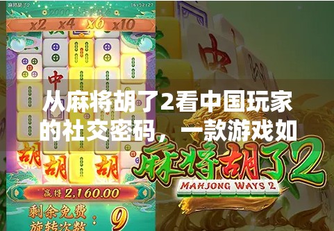 从麻将胡了2看中国玩家的社交密码,一款游戏如何成为年轻人的新式社交货币?