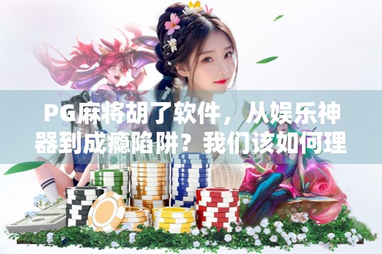 PG麻将胡了软件，从娱乐神器到成瘾陷阱？我们该如何理性使用？