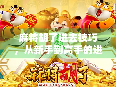 麻将胡了进去技巧，从新手到高手的进阶秘籍，掌握这5个关键点，轻松赢牌不翻车！