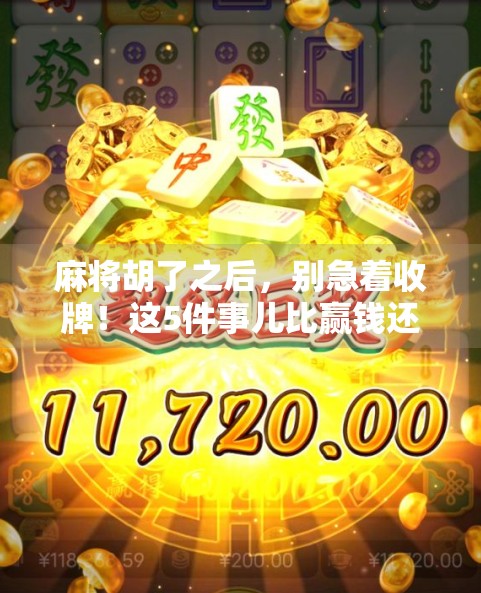麻将胡了之后，别急着收牌！这5件事儿比赢钱还重要！