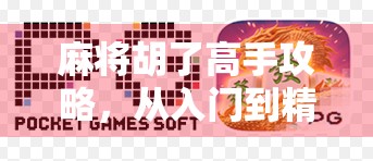 麻将胡了高手攻略,从入门到精通,教你成为牌桌上的胡牌之王