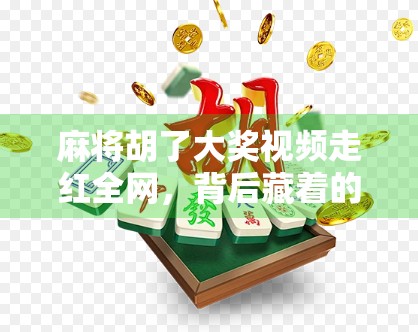 麻将胡了大奖视频走红全网，背后藏着的不只是运气！