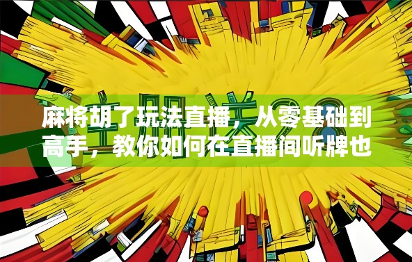 麻将胡了玩法直播,从零基础到高手,教你如何在直播间听牌也能赢!