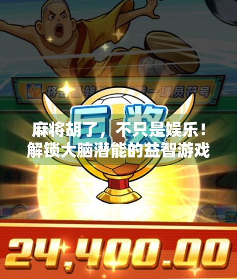 麻将胡了，不只是娱乐！解锁大脑潜能的益智游戏新认知