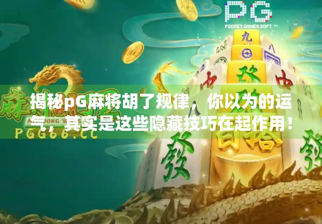 揭秘pG麻将胡了规律，你以为的运气，其实是这些隐藏技巧在起作用！