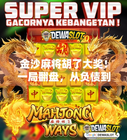 金沙麻将胡了大奖！一局翻盘，从负债到豪掷百万的传奇逆袭