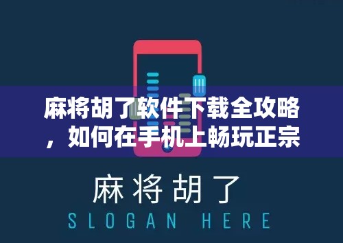 麻将胡了软件下载全攻略，如何在手机上畅玩正宗麻将，避开坑点不踩雷！
