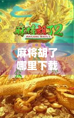 麻将胡了哪里下载？全网最全攻略来了！新手必看！