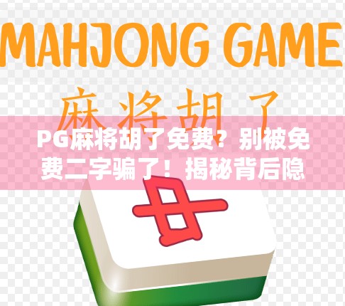 PG麻将胡了免费？别被免费二字骗了！揭秘背后隐藏的套路与真相！