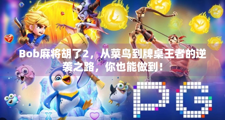 Bob麻将胡了2,从菜鸟到牌桌王者的逆袭之路,你也能做到! Bob麻将胡了2,从菜鸟到牌桌王者的逆袭之路,你也能做到!