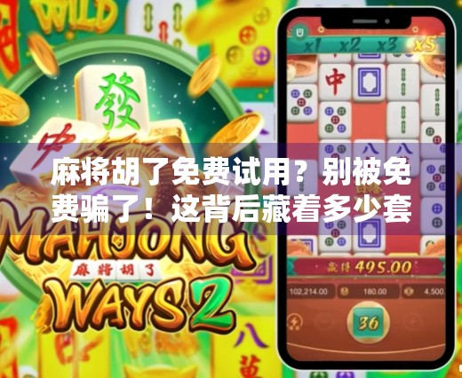 麻将胡了免费试用?别被免费骗了!这背后藏着多少套路你得知道!