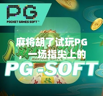 麻将胡了试玩PG，一场指尖上的国粹狂欢，是真香还是套路？