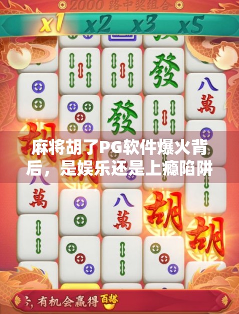 麻将胡了PG软件爆火背后，是娱乐还是上瘾陷阱？