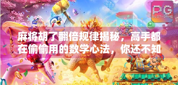 麻将胡了翻倍规律揭秘，高手都在偷偷用的数学心法，你还不知道？