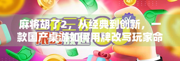 麻将胡了2,从经典到创新,一款国产桌游如何用牌改写玩家命运?